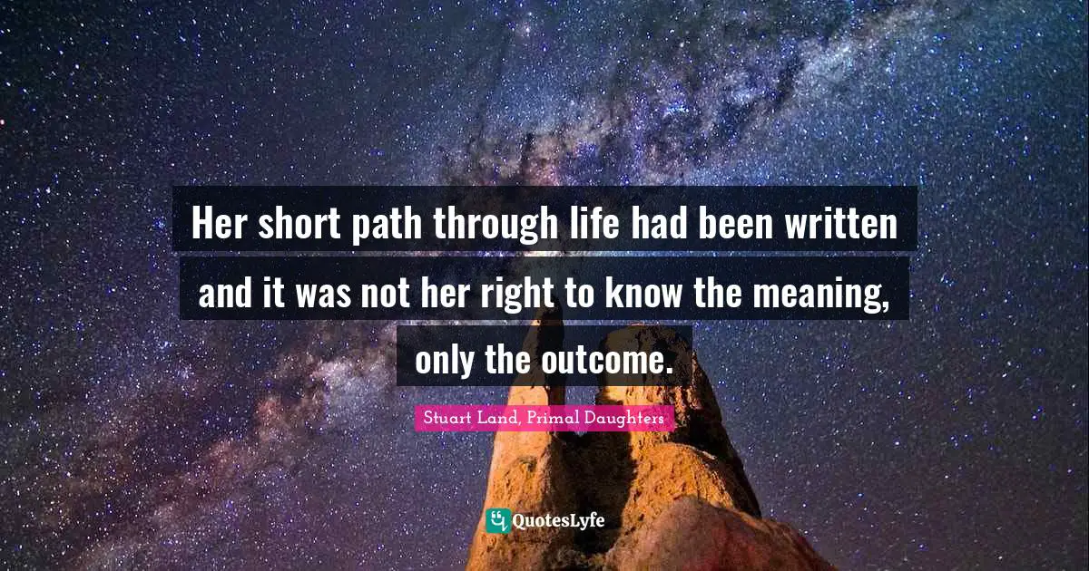 Path Of Life Quotes: "Her short path through life had been written and it was not her right to know the meaning, only the outcome."