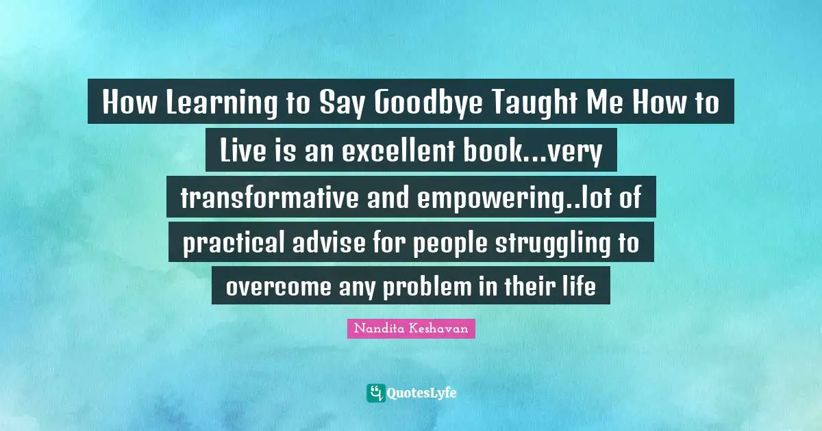 How Learning to Say Goodbye Taught Me How to Live is an excellent book...very transformative and empowering..lot of practical advise for people struggling to overcome any problem in their life