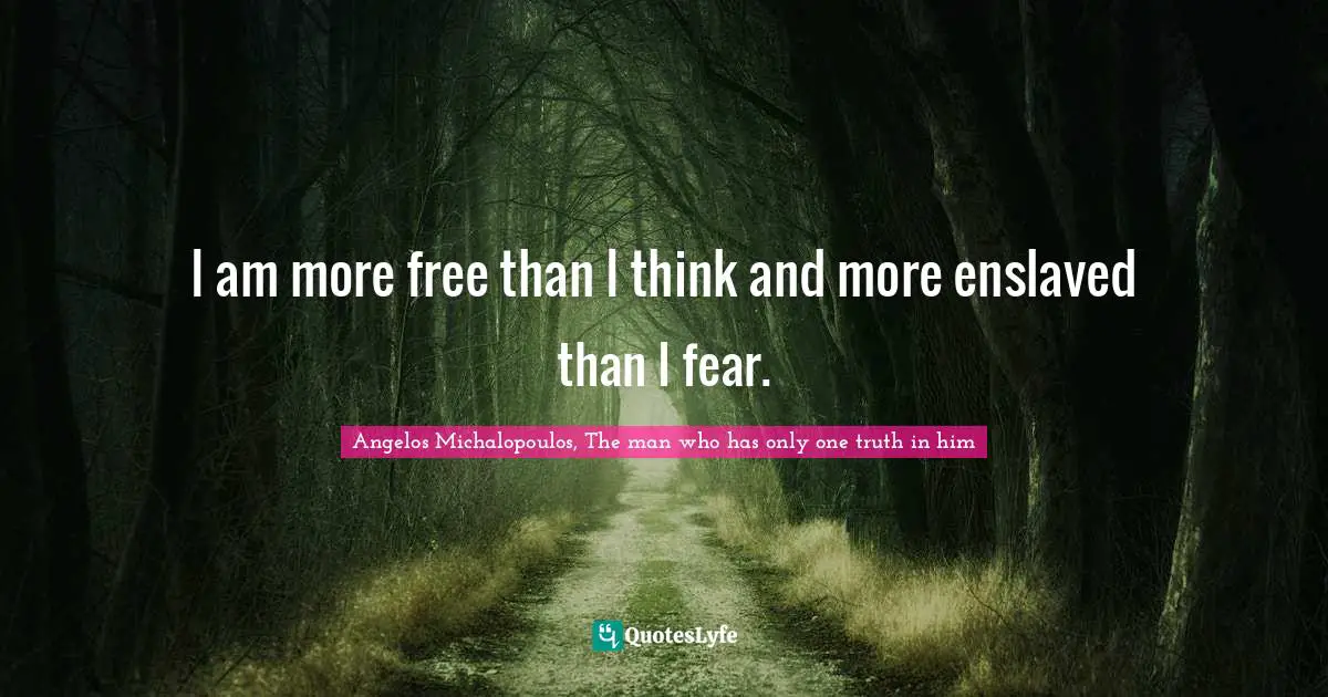 I am more free than I think and more enslaved than I fear.