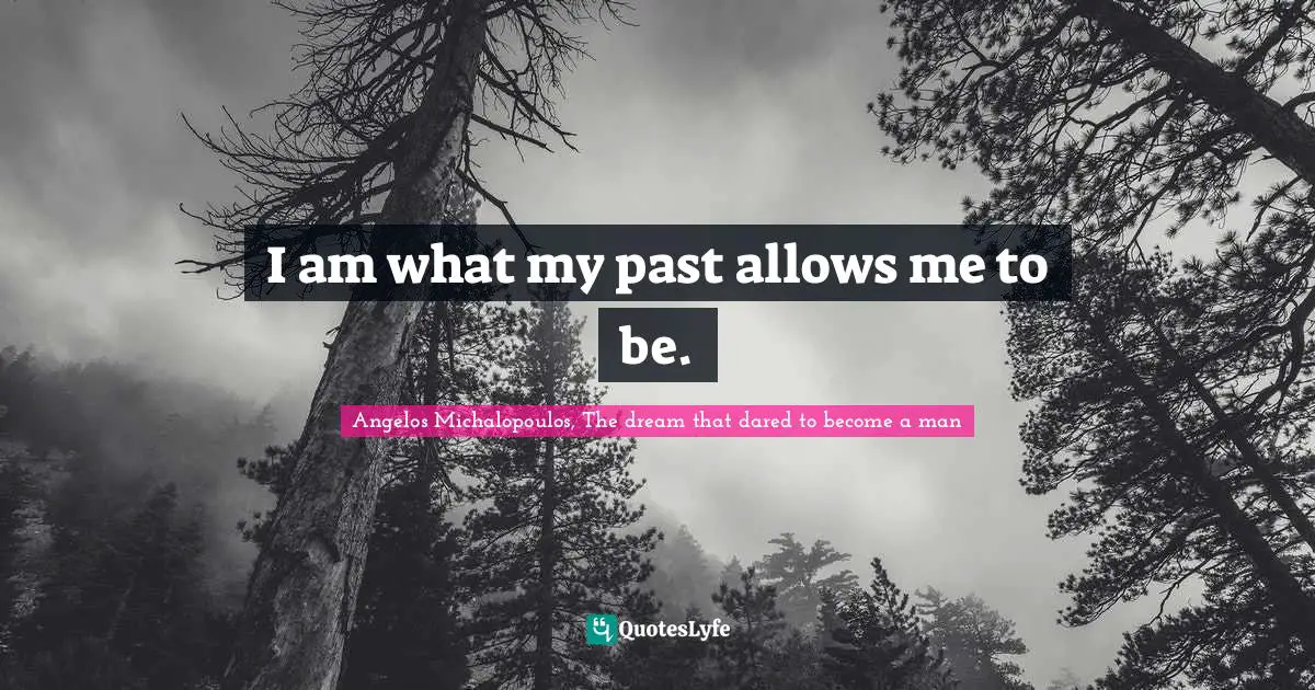 I am what my past allows me to be.