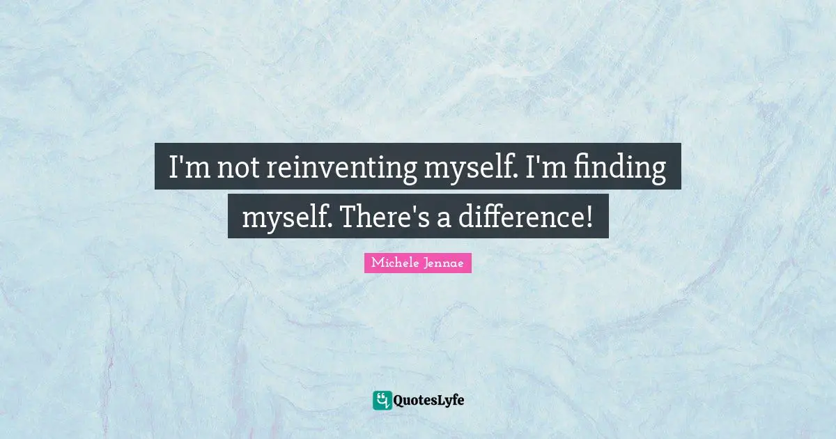 Old Soul Quotes: "I'm not reinventing myself. I'm finding myself. There's a difference!"