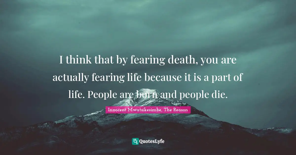 Innocent Mwatsikesimbe Quotes: "I think that by fearing death, you are actually fearing life because it is a part of life. People are born and people die."