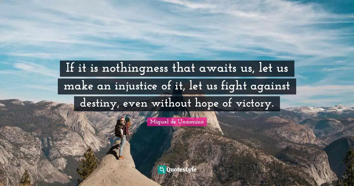 If it is nothingness that awaits us, let us make an injustice of it, let us fight against destiny, even without hope of victory.