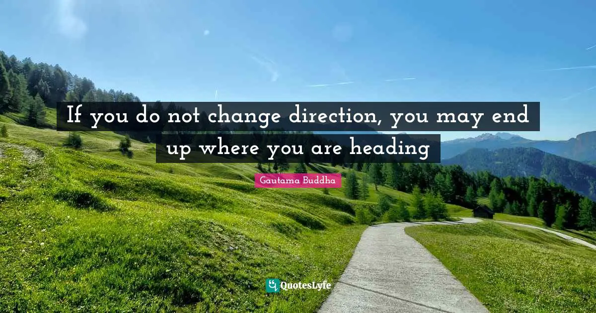 Gautama Buddha Quotes: If you do not change direction, you may end up where you are heading
