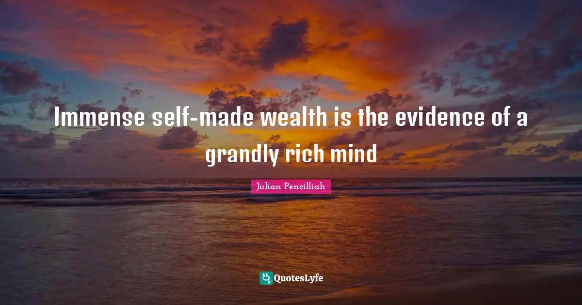 Immense self-made wealth is the evidence of a grandly rich mind