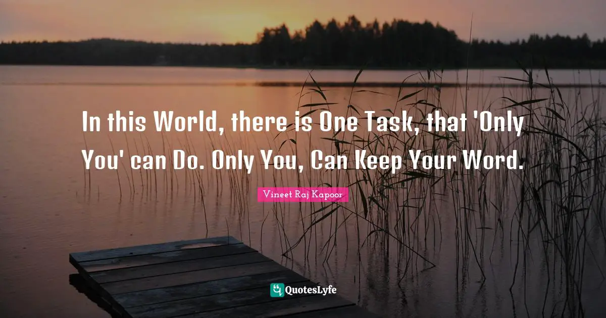 ​In this World, there is One Task, that 'Only You' can Do. Only You, Can Keep Your Word.