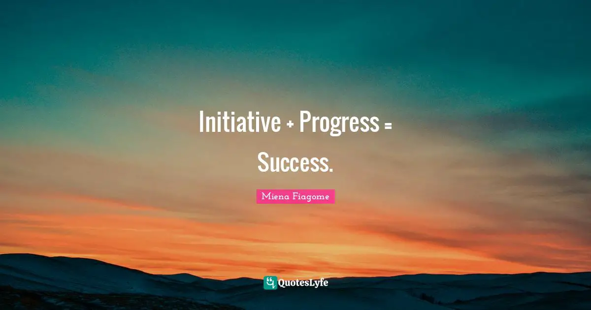 Initiative + Progress = Success.