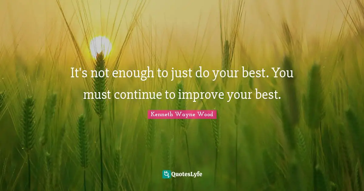 Best Self Quotes: "It's not enough to just do your best. You must continue to improve your best."