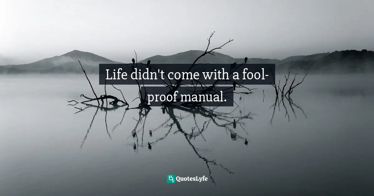Richard Carlson, Don't Sweat The Small Stuff ... And It's All Small Stuff: Simple Ways To Keep The Little Things From Taking Over Your Life Quotes: "Life didn't come with a fool-proof manual."