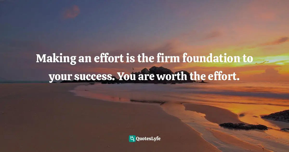 Goals And Plans Quotes: "Making an effort is the firm foundation to your success. You are worth the effort."