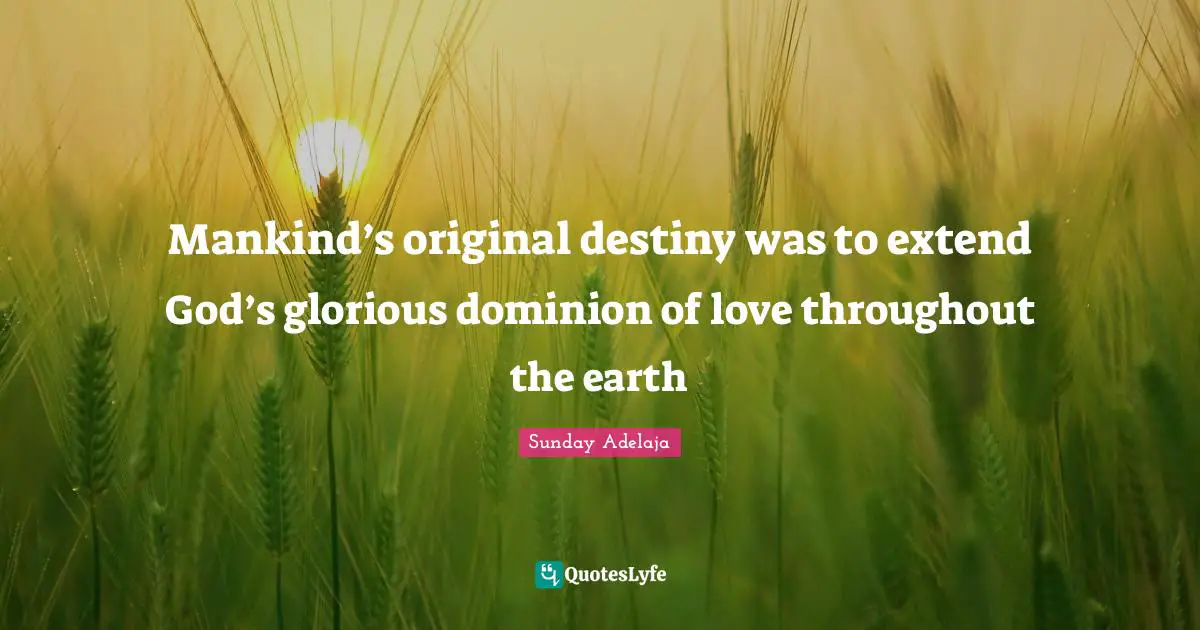 Mankind’s original destiny was to extend God’s glorious dominion of love throughout the earth