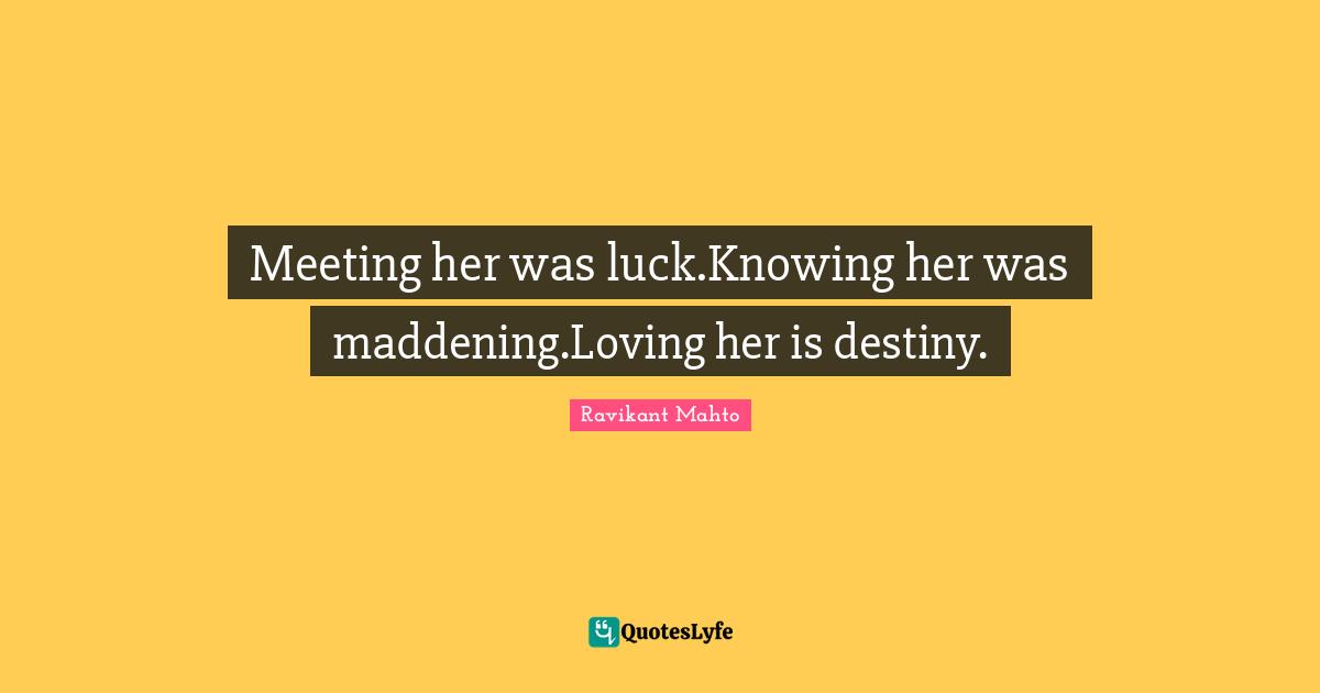 Meeting her was luck.Knowing her was maddening.Loving her is destiny.