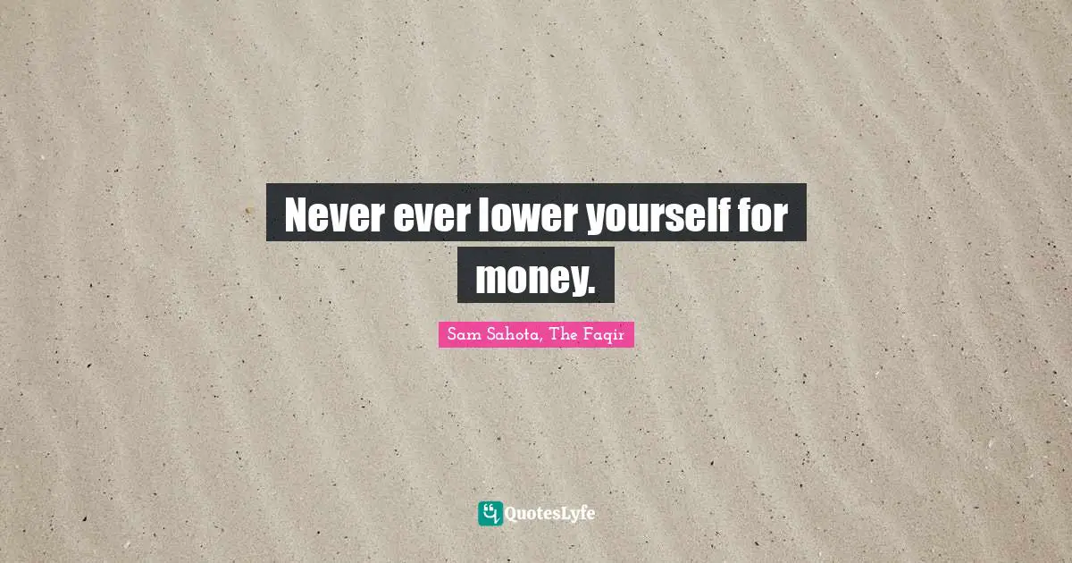 Never ever lower yourself for money.