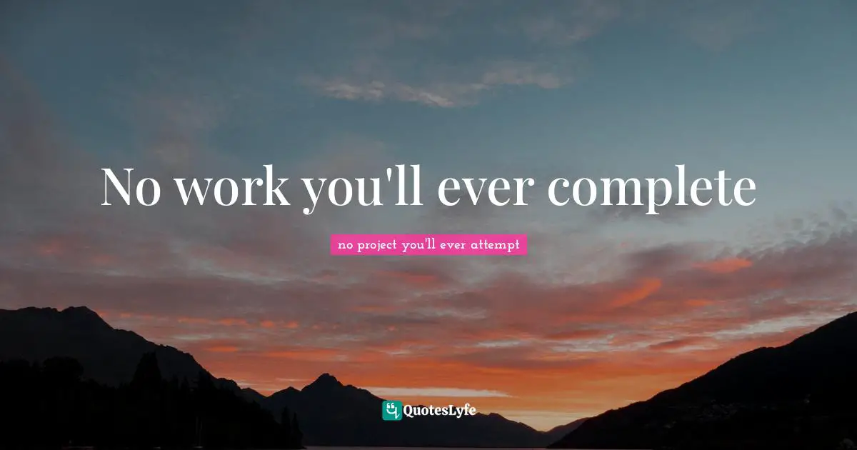 No work you'll ever complete
