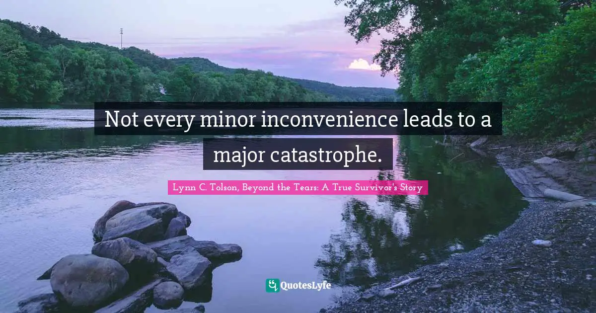 Not every minor inconvenience leads to a major catastrophe.