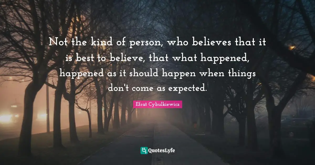 Determined Person Quotes: "Not the kind of person, who believes that it is best to believe, that what happened, happened as it should happen when things don't come as expected."