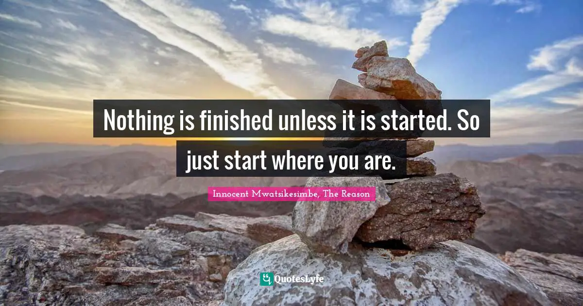 Innocent Mwatsikesimbe Quotes: "Nothing is finished unless it is started. So just start where you are."