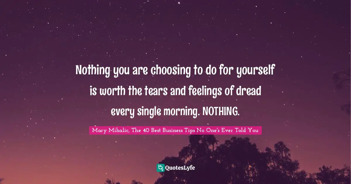 Nothing you are choosing to do for yourself is worth the tears and feelings of dread every single morning. NOTHING.