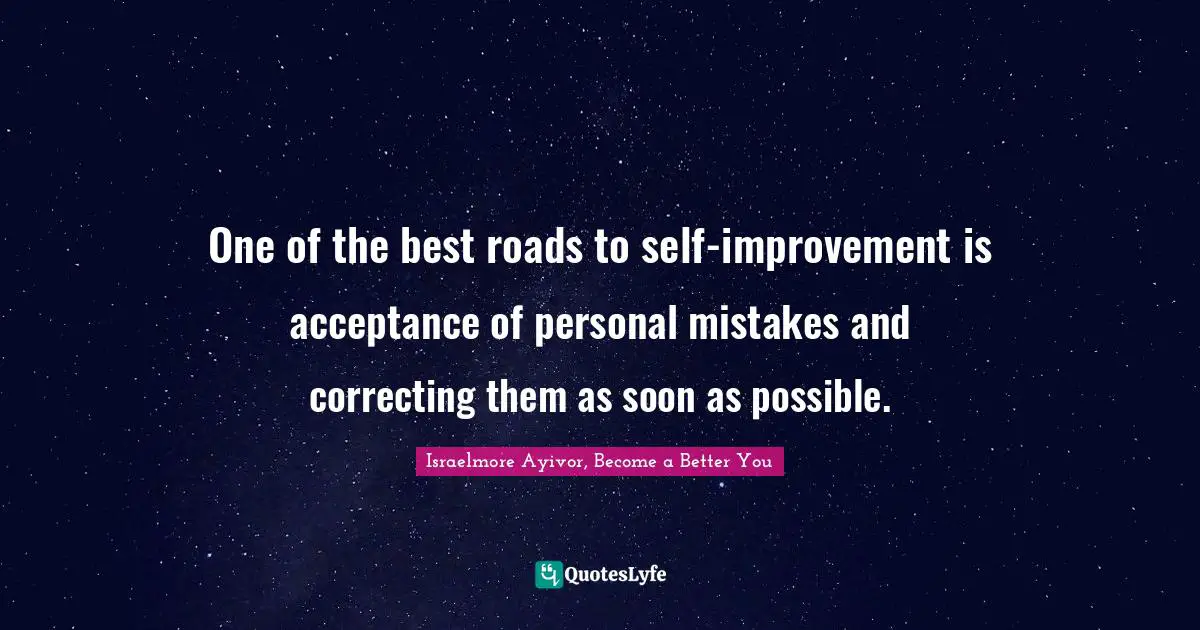 Israelmore Ayivor, Become A Better You Quotes: "One of the best roads to self-improvement is acceptance of personal mistakes and correcting them as soon as possible."