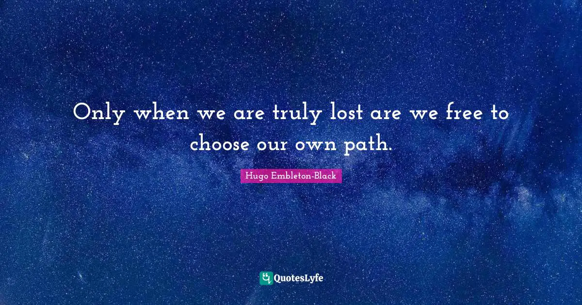 Only when we are truly lost are we free to choose our own path.