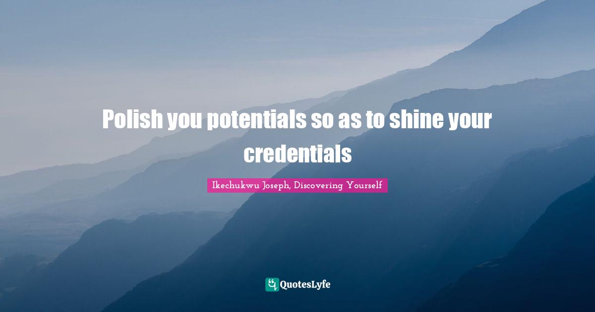 Ikechukwu Joseph, Discovering Yourself Quotes: "Polish you potentials so as to shine your credentials"