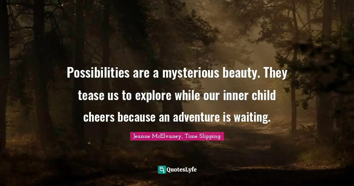 Personal Development Insights Quotes: "Possibilities are a mysterious beauty. They tease us to explore while our inner child cheers because an adventure is waiting."