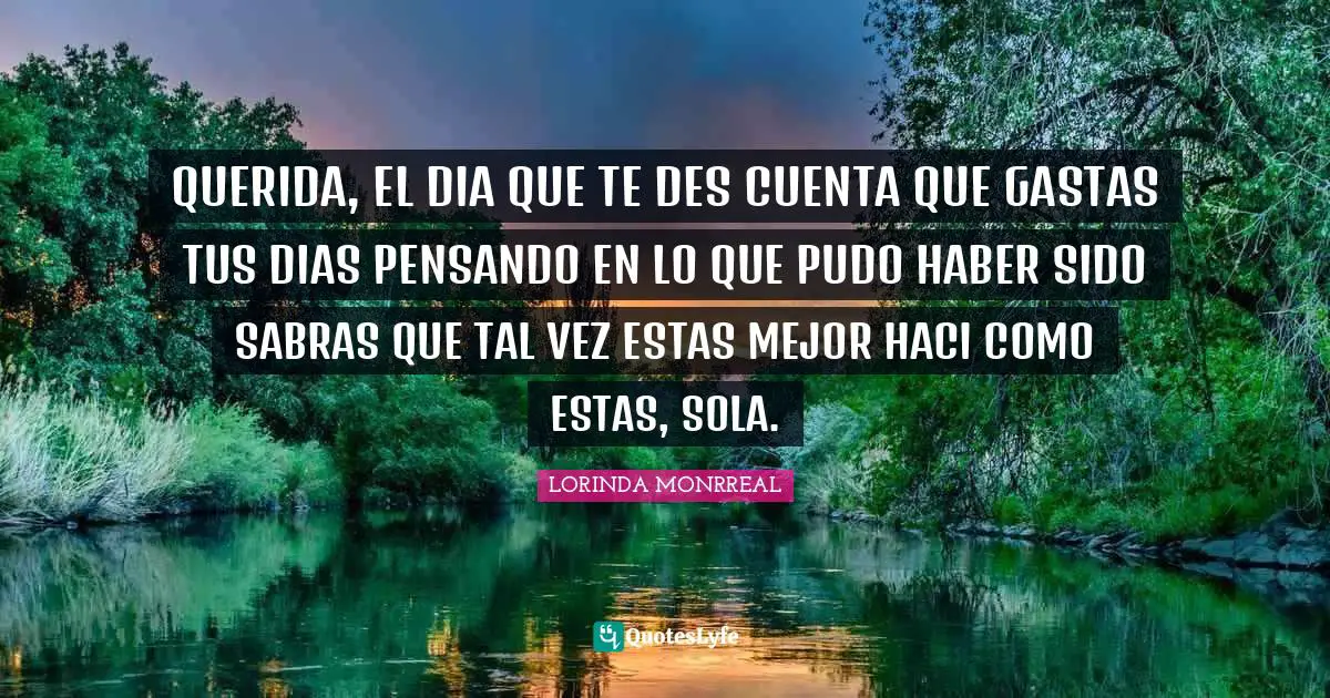 QUERIDA, EL DIA QUE TE DES CUENTA QUE GASTAS TUS DIAS PENSANDO EN LO QUE PUDO HABER SIDO SABRAS QUE TAL VEZ ESTAS MEJOR HACI COMO ESTAS, SOLA.