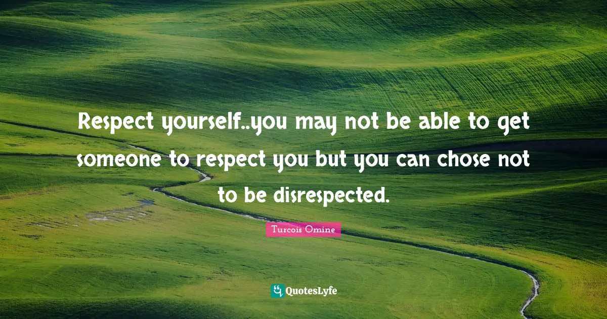 Respect yourself..you may not be able to get someone to respect you but you can chose not to be disrespected.