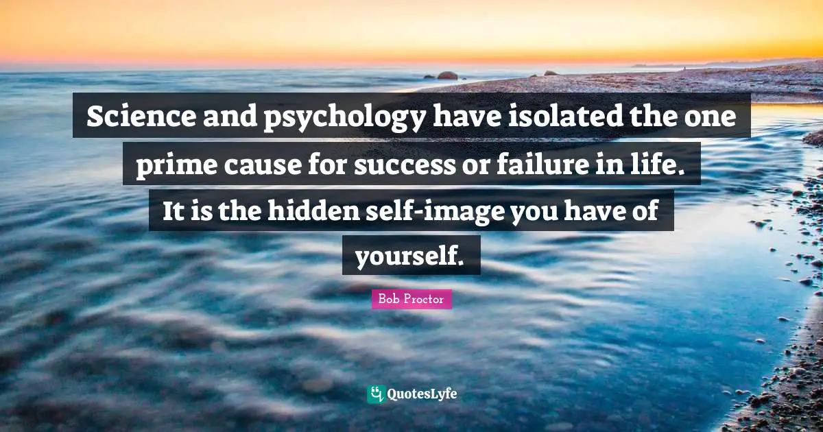 Personal Development Quotes: "Science and psychology have isolated the one prime cause for success or failure in life. It is the hidden self-image you have of yourself."