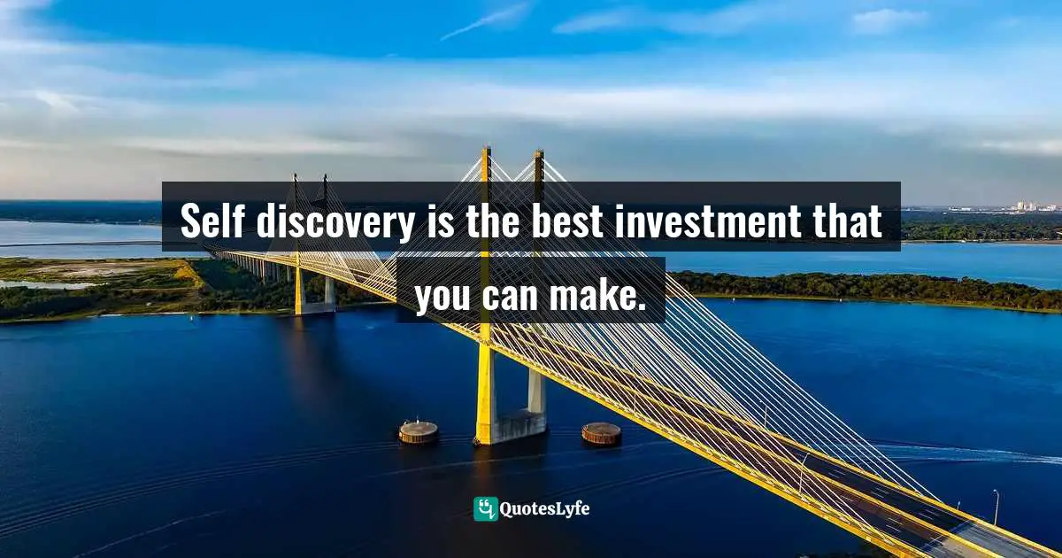 Self discovery is the best investment that you can make.
