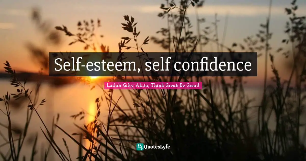 Lailah Gifty Akita, Think Great: Be Great! Quotes: "Self-esteem, self confidence"