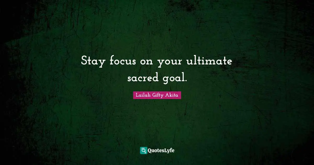 Stay focus on your ultimate sacred goal.