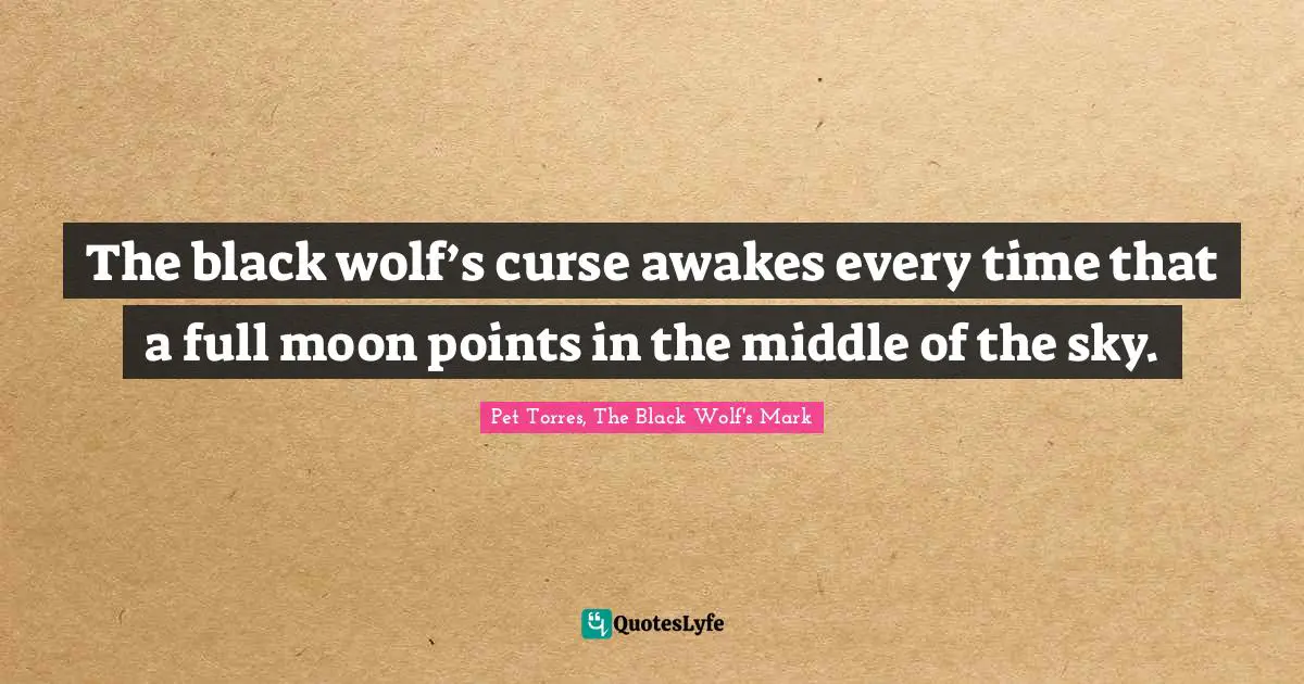 The black wolf’s curse awakes every time that a full moon points in the middle of the sky.