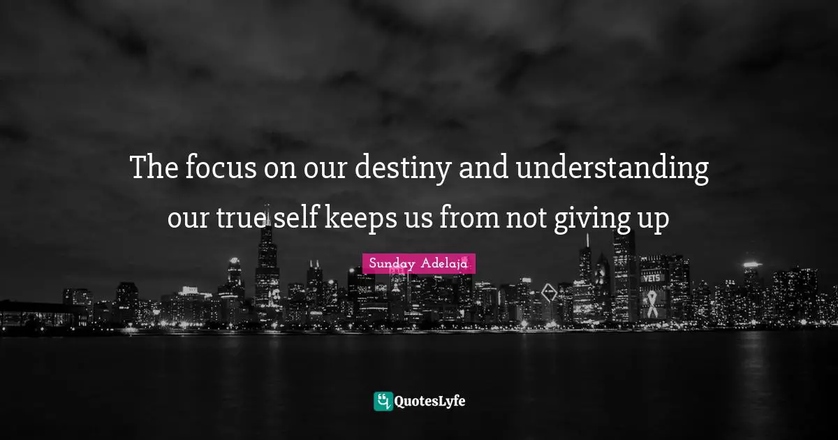 The focus on our destiny and understanding our true self keeps us from not giving up