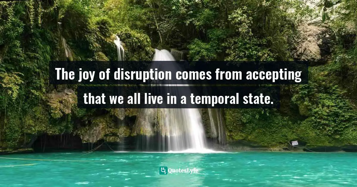 Jay Samit, Disrupt You!: Master Personal Transformation, Seize Opportunity, And Thrive In The Era Of Endless Innovation Quotes: "The joy of disruption comes from accepting that we all live in a temporal state."