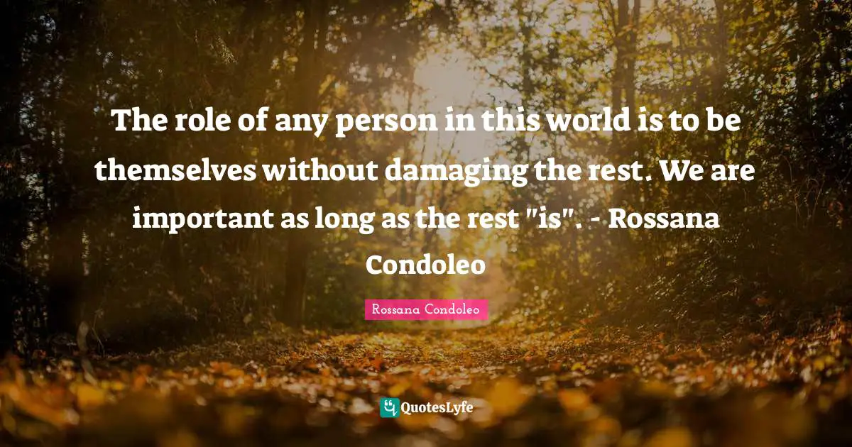 Rossana Condoleo Quotes: The role of any person in this world is to be themselves without damaging the rest. We are important as long as the rest 