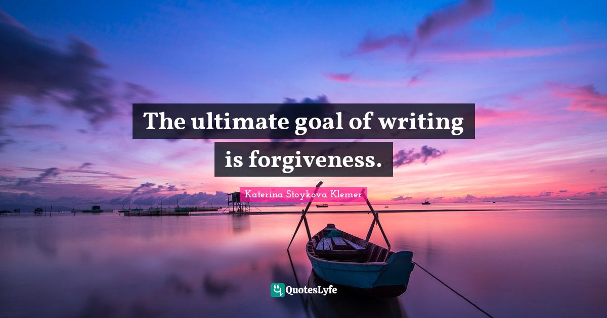The ultimate goal of writing is Quote by Katerina