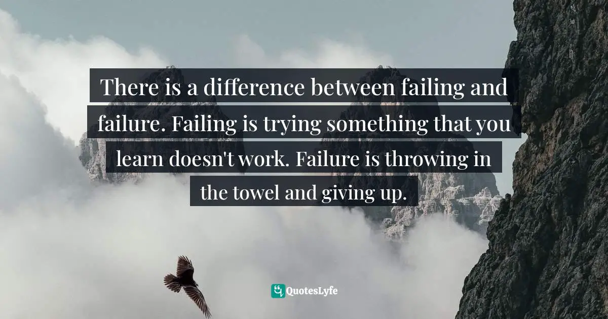 Jay Samit, Disrupt You!: Master Personal Transformation, Seize Opportunity, and Thrive in the Era of Endless Innovation Quotes: There is a difference between failing and failure. Failing is trying something that you learn doesn't work. Failure is throwing in the towel and giving up.