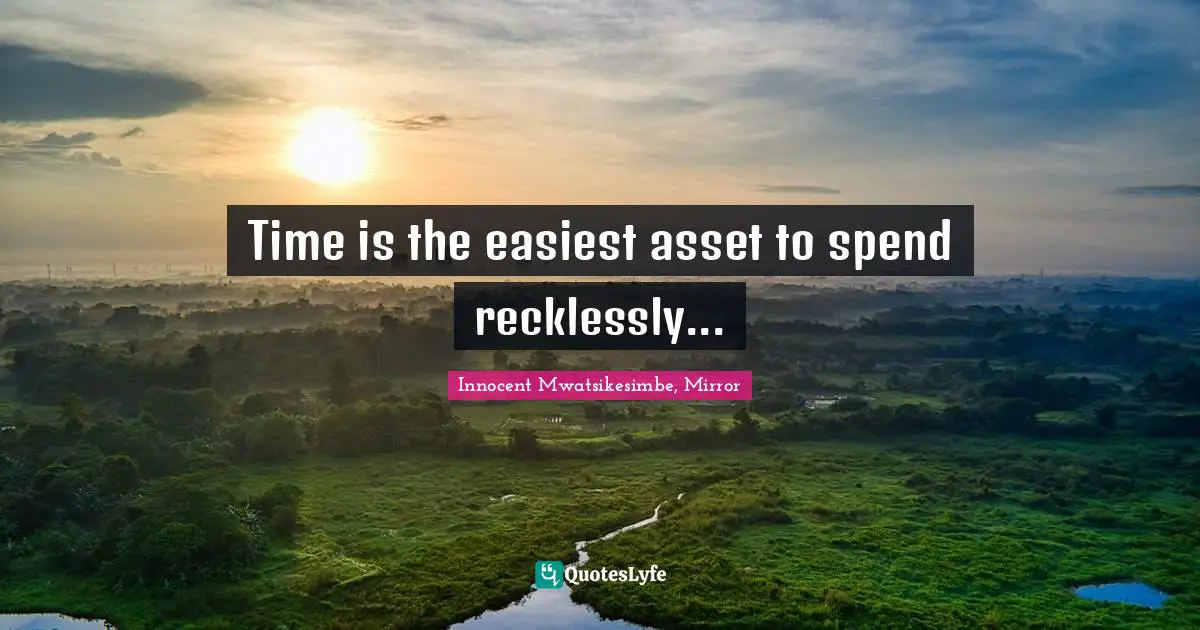 Time is the easiest asset to spend recklessly...
