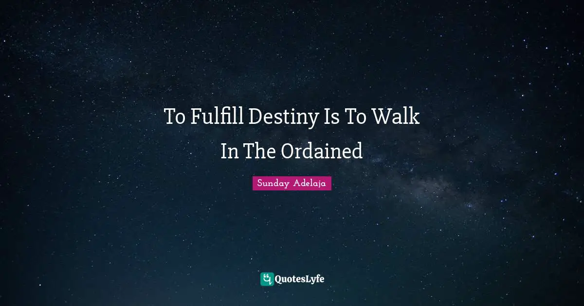 To Fulfill Destiny Is To Walk In The Ordained