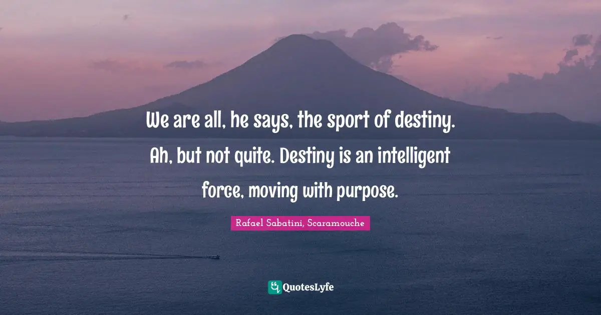 We are all, he says, the sport of destiny. Ah, but not quite. Destiny is an intelligent force, moving with purpose.