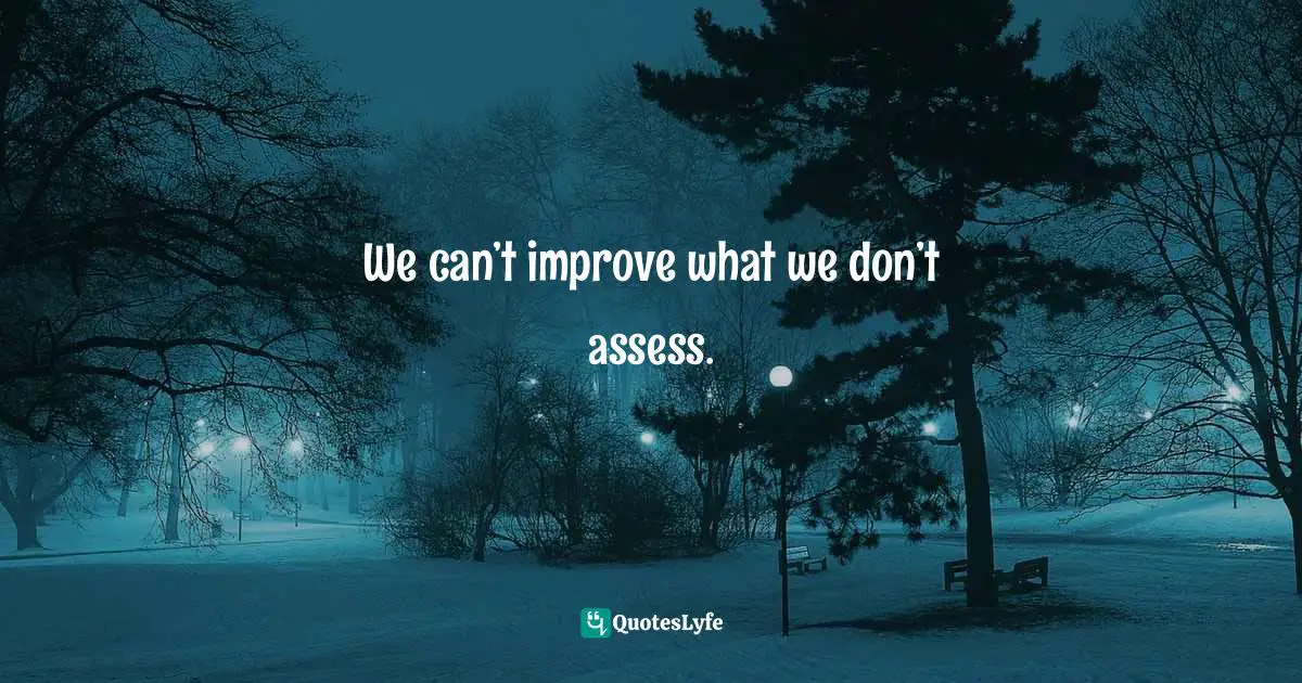We can’t improve what we don’t assess.
