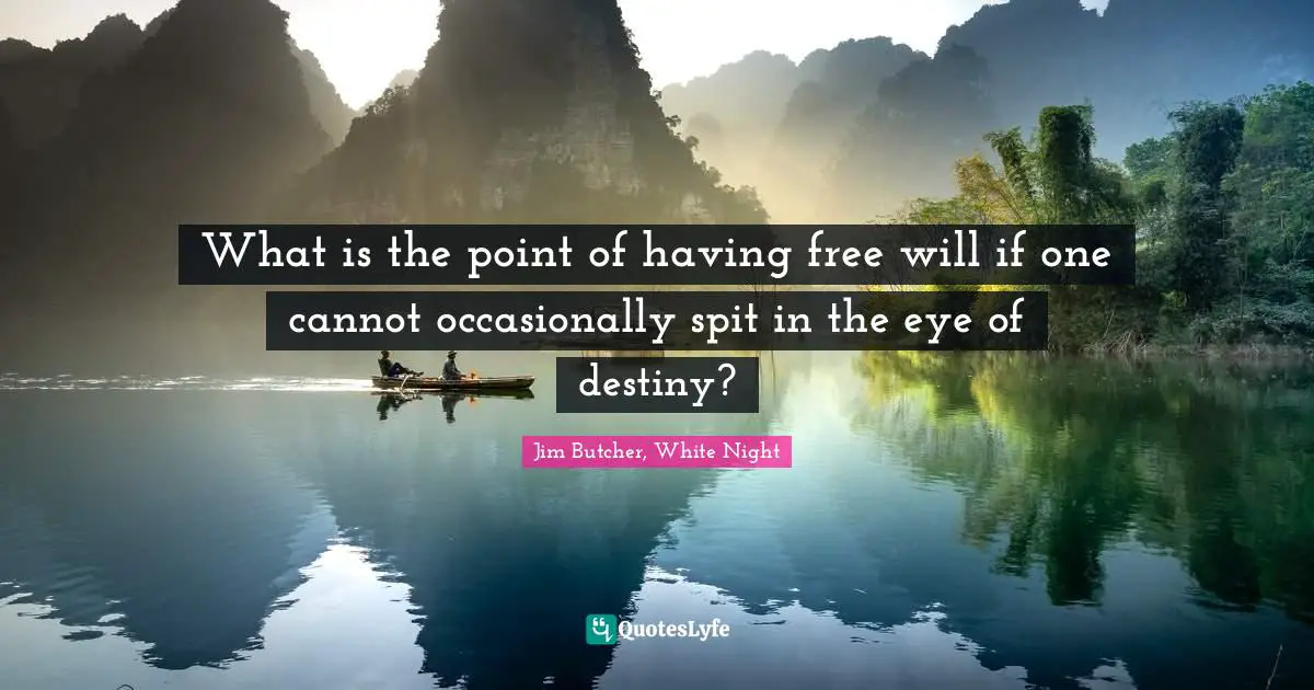 What is the point of having free will if one cannot occasionally spit in the eye of destiny?