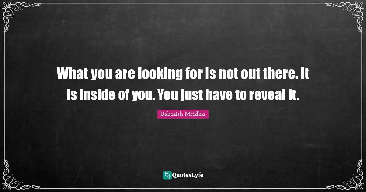 Debasish Mridha M D Quotes: "What you are looking for is not out there. It is inside of you. You just have to reveal it."