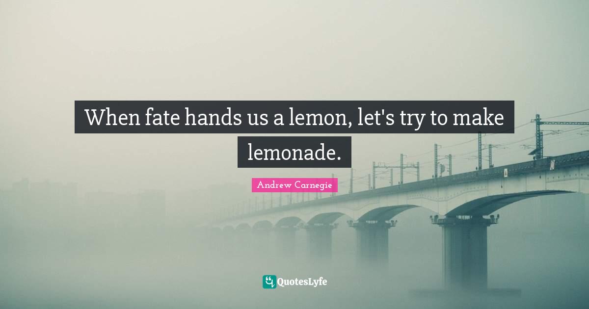 When fate hands us a lemon, let's try to make lemonade.
