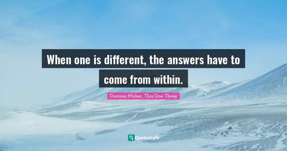 When one is different, the answers have to come from within.