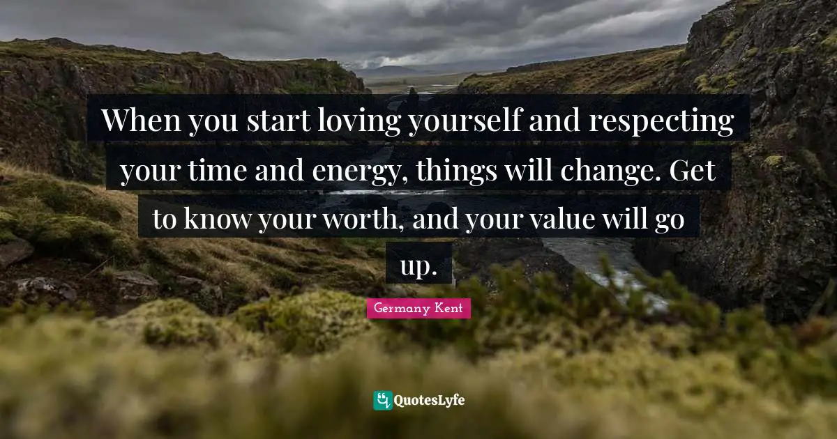Hope Guru Quotes: "When you start loving yourself and respecting your time and energy, things will change. Get to know your worth, and your value will go up."