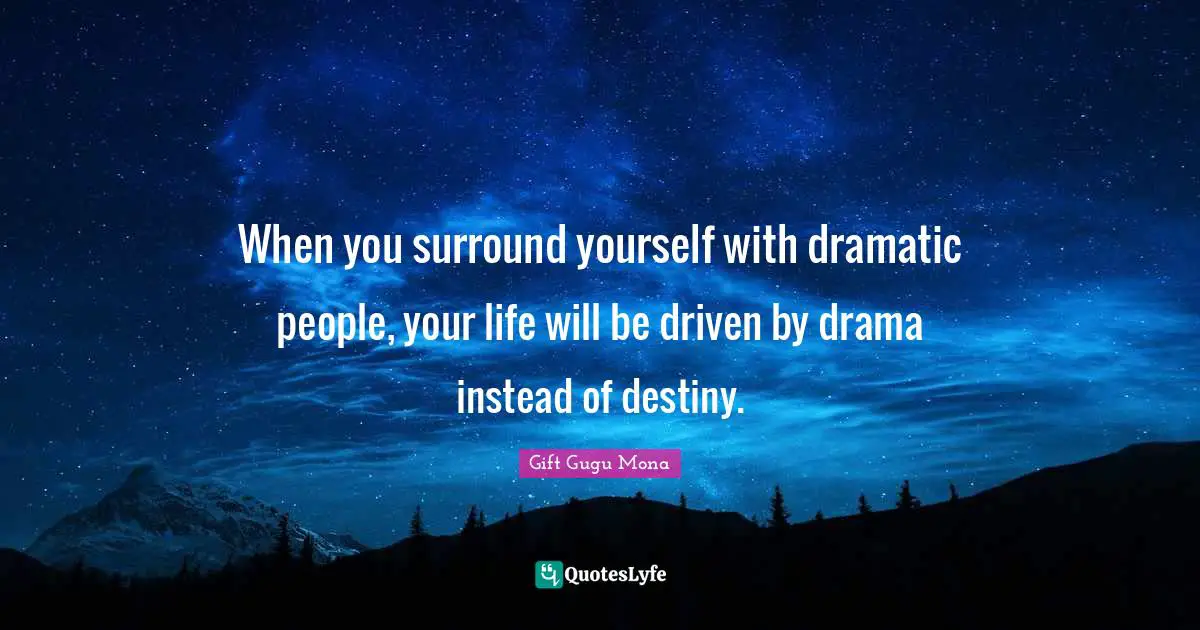 When you surround yourself with dramatic people, your life will be driven by drama instead of destiny.