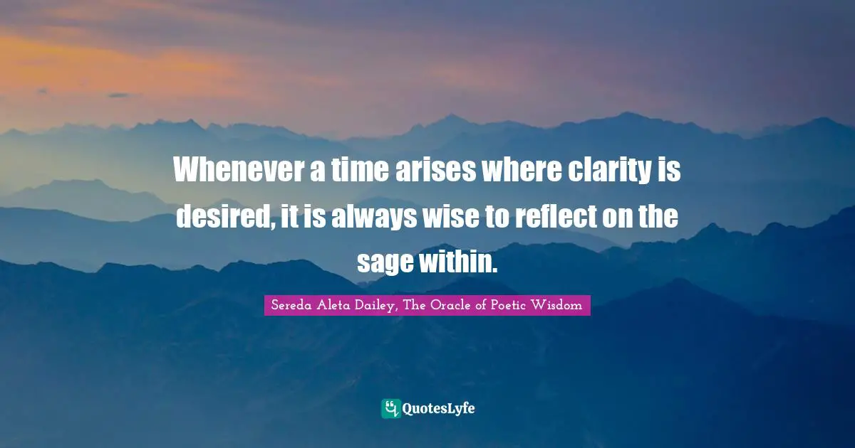 Whenever a time arises where clarity is desired, it is always wise to reflect on the sage within.
