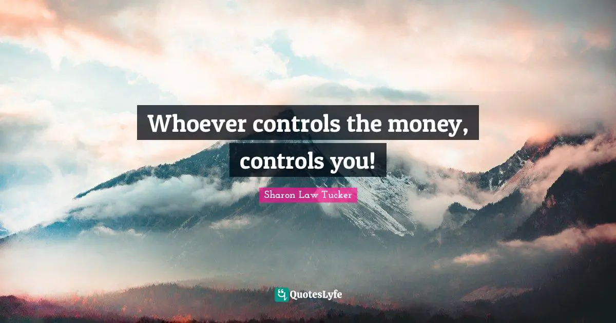 Whoever controls the money, controls you!